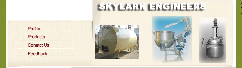 Dairy Plant Equipments, Dairy Plant Machinery, Raw Milk Reception Equipments, Can Roller Conveyor, Can Tipping Bar, Can Washing Trough, Can Scrubber, Can Drip Saver, Plastic Can, Alluminium Cans/ Ice Chambers, S.S. Milk Weigh Bowl, S.S. Conical Filter & L &ndash; Type Strainer, Simplex & Duplex Filter, Powder Funnel With Venture, Milk Processing Equipments, S.S. Dump Tank & Float Balance Tanks, S.S. Milk Pumps- Process / Evaporator Type, Milk Chillers & Pasteurisers, Horizontal Insulated Milk Storage Tanks, Vertical Insulated Milk Storage Tanks, Milk Silos, Cream Ripening Tanks, Cream Separators - Inline Type, Cream Pasteuriser, MILK INLINE STRAINER, MILK SILO, Butter Making Equipment, Butter Melting Vats, Butter Churners, Butter Trolleys, Butter Moulding Machine, Butter Cutting Machine, Butter Melter, Butter Churning Machine, Ghee Making Equipment, Ghee Pump, Ghee Boiler, Ghee Clarifier, Ghee Settling Tanks, Ghee Storage Tanks, Ghee Tin Packing & Seaming Machines, High Pressure Hot Water Generators For Ghee Making Plant, Shrikhand & Khawa Making Machine ( Steam Heated), Softy Ice Cream Machines, Shrikhand Cup Filling And Cap Sealing Machine, Automatic Pouch Filling Machines, Bakery Machinery, ICE CREAM AGEING TANK, Bottler Sterilizer, SS Pipes Fittings & Butterfly Valves, Non Return Valves, Plug Valve For Dairy Plant, Manhole Covers & Cleaning Devices For Dairy Tanks, Air Agitation Systems For Milk Silos, Sterile Air Filters, Agitators, Paneer Moulds, Cheese Hoops, Dairy Instruments Such As Digital Thermometers For Tank & Pasteuriser, Pasteuriser Control Panel, 8- Point Process Temp Indicator, Liquid Level Transmitters, M. C. C. Panels For Dairy Project, Rubber Components For Dairy Such As Seal Rings For Unions, Light Glass Packing, Manhole Gaskets, &lsquo;O&rsquo; Rings, Weigh Bowl Gaskets, PHE Gaskets, Strainer Gasket, Pump &lsquo;O&rsquo; Rings, DAIRY PROCESSING TANKS Such As Reaction Kettles For Pharmacuticals, Batch Pasteurisers, Ice Cream Mix Ageing Tanks, Separator For Whey And Curds, Float Operated Balance Tanks For Packing Machine, Jackated Multi Purpose ( Vats Stationary & Tilting Type), Refrigeration Plant Accessories Such As Ammonia Valves, Condenser Coils, Ice Cans, Agitators, Receivers, Ammonia Compressors, Cream Ripening Tank, Steam Heated Tilting Pan, C. I. P. Tanks, Turnkey Plants For Liquid Milk, Turnkey Plants For Ghee, Paneer Making, Turnkey Plants For Flavoured Milk, Turnkey Plants For Cheese Making, Turnkey Plants For Ice Cream Making, Turnkey Plants For Tommato Ketch-Up, Turnkey Plants For Refrigeration,Paneer press